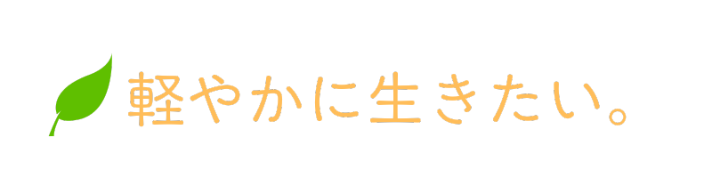軽やかに生きたい。